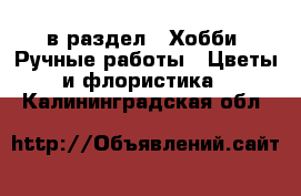  в раздел : Хобби. Ручные работы » Цветы и флористика . Калининградская обл.